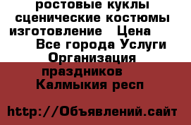 ростовые куклы.сценические костюмы.изготовление › Цена ­ 15 000 - Все города Услуги » Организация праздников   . Калмыкия респ.
